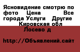 Ясновидение смотрю по фото  › Цена ­ 2 000 - Все города Услуги » Другие   . Кировская обл.,Лосево д.